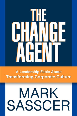The Change Agent: A Leadership Fable About Transforming Corporate Culture,New