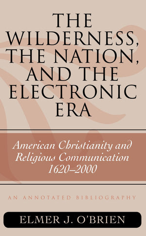 The Wilderness, The Nation, And The Electronic Era: American Christianity And Religious Communication, 16202000: An Annotated B,Used