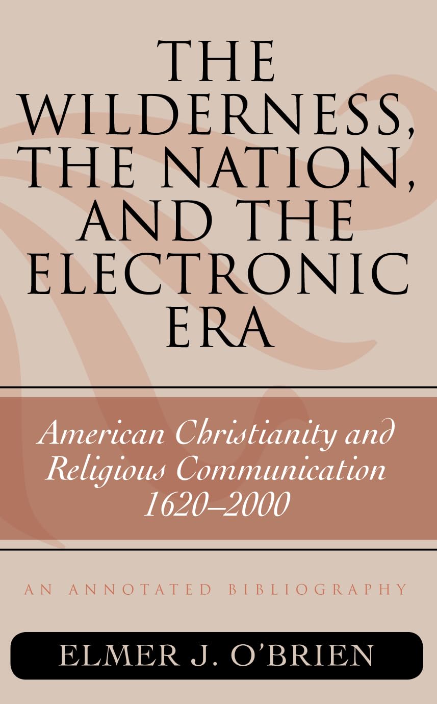 The Wilderness, The Nation, And The Electronic Era: American Christianity And Religious Communication, 16202000: An Annotated B,Used