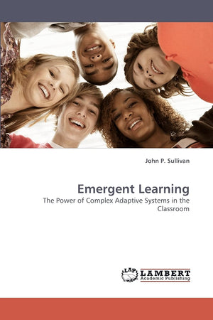 Emergent Learning: The Power of Complex Adaptive Systems in the Classroom,Used