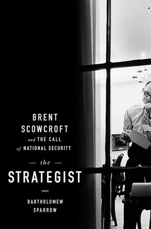 The Strategist: Brent Scowcroft And The Call Of National Security