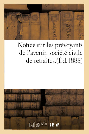 Notice Sur Les Prvoyants De L'Avenir, Socit Civile De Retraites, (D.1888) (Sciences Sociales) (French Edition),New