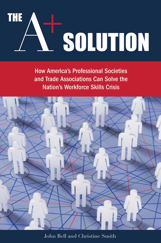 The A+ Solution: How America's Professional Societies and Trade Associations Can Solve the Nation's Workforce Skills Crisis,Used