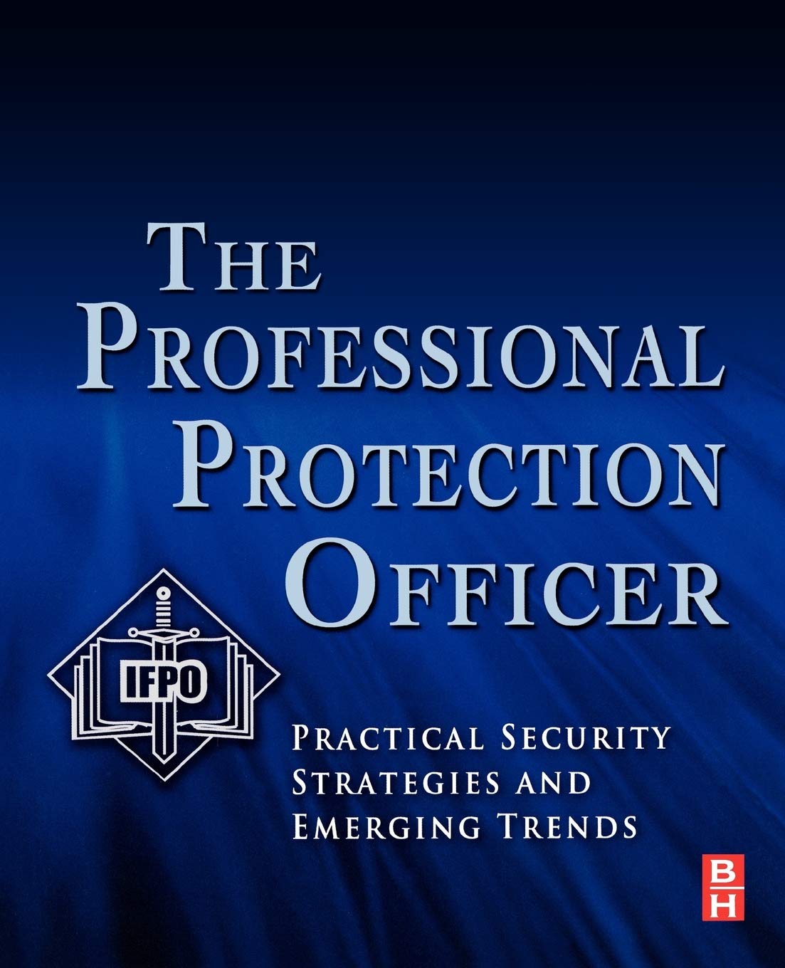 The Professional Protection Officer: Practical Security Strategies and Emerging Trends,Used