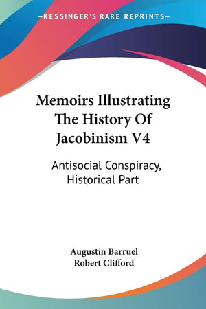 Memoirs Illustrating The History Of Jacobinism V4: Antisocial Conspiracy, Historical Part,New
