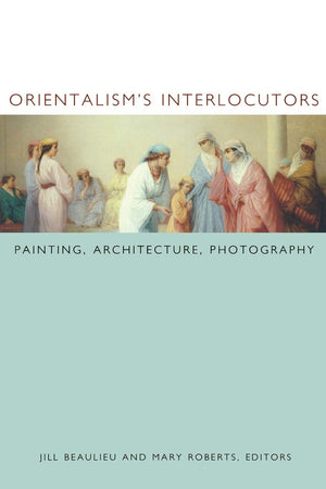 Orientalism'S Interlocutors: Painting, Architecture, Photography (Objects/Histories),Used