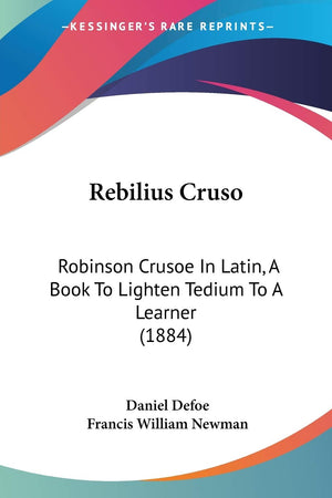 Rebilius Cruso: Robinson Crusoe In Latin, A Book To Lighten Tedium To A Learner (1884) (Latin Edition)