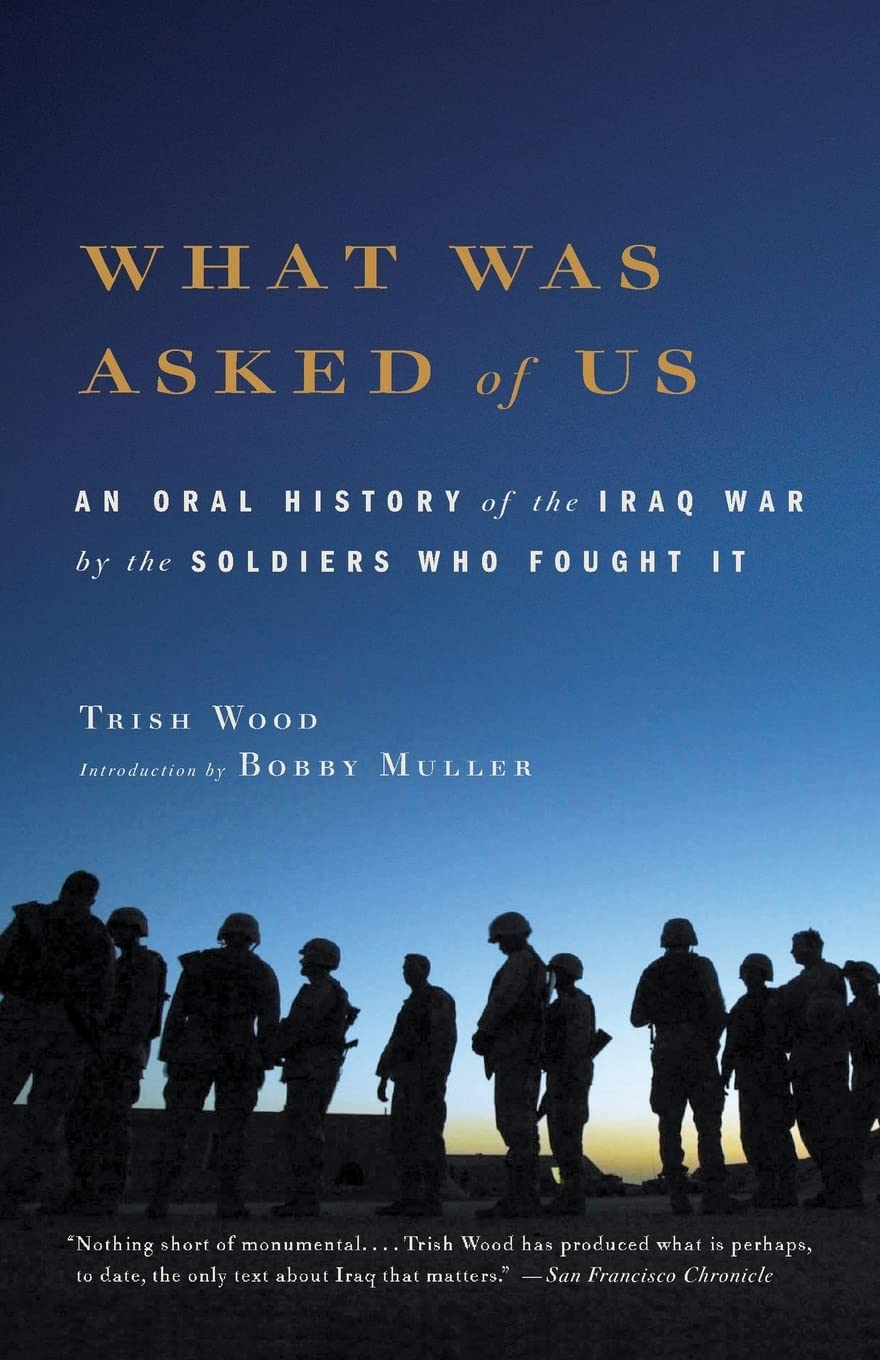 What Was Asked Of Us: An Oral History Of The Iraq War By The Soldiers Who Fought It