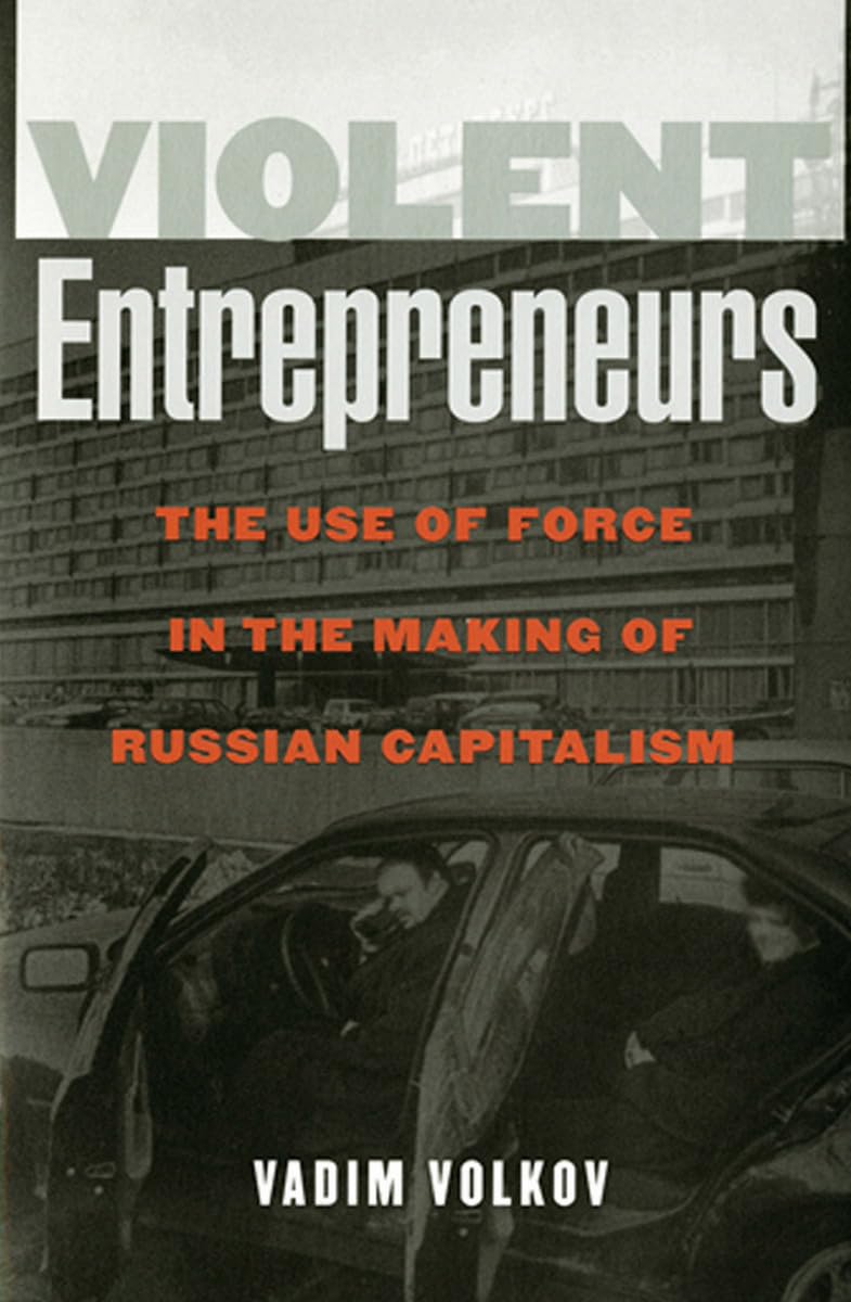 Violent Entrepreneurs: The Use Of Force In The Making Of Russian Capitalism,New