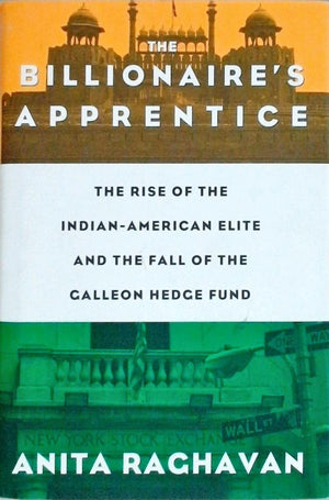 The Billionaire s Apprentice: The Rise of The IndianAmerican Elite and The Fall of The Galleon Hedge Fund