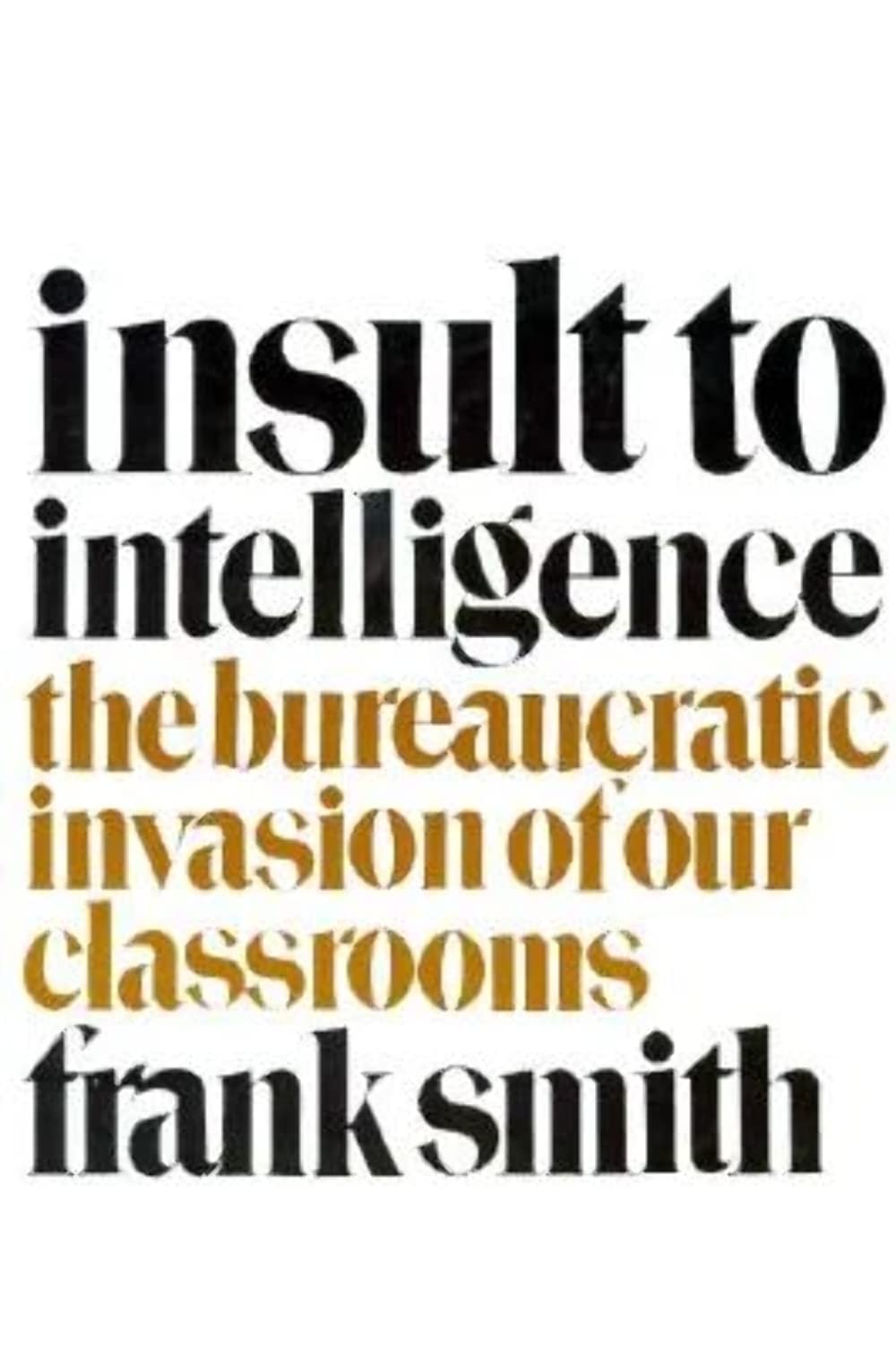 Insult to Intelligence: The Bureaucratic Invasion of Our Classrooms,Used