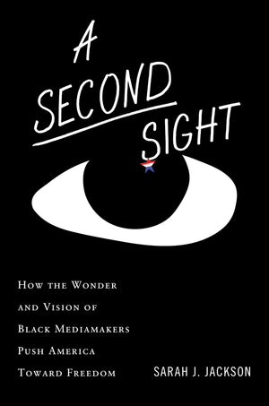 A Second Sight: How The Wonder And Vision Of Black Mediamakers Push America Toward Freedom