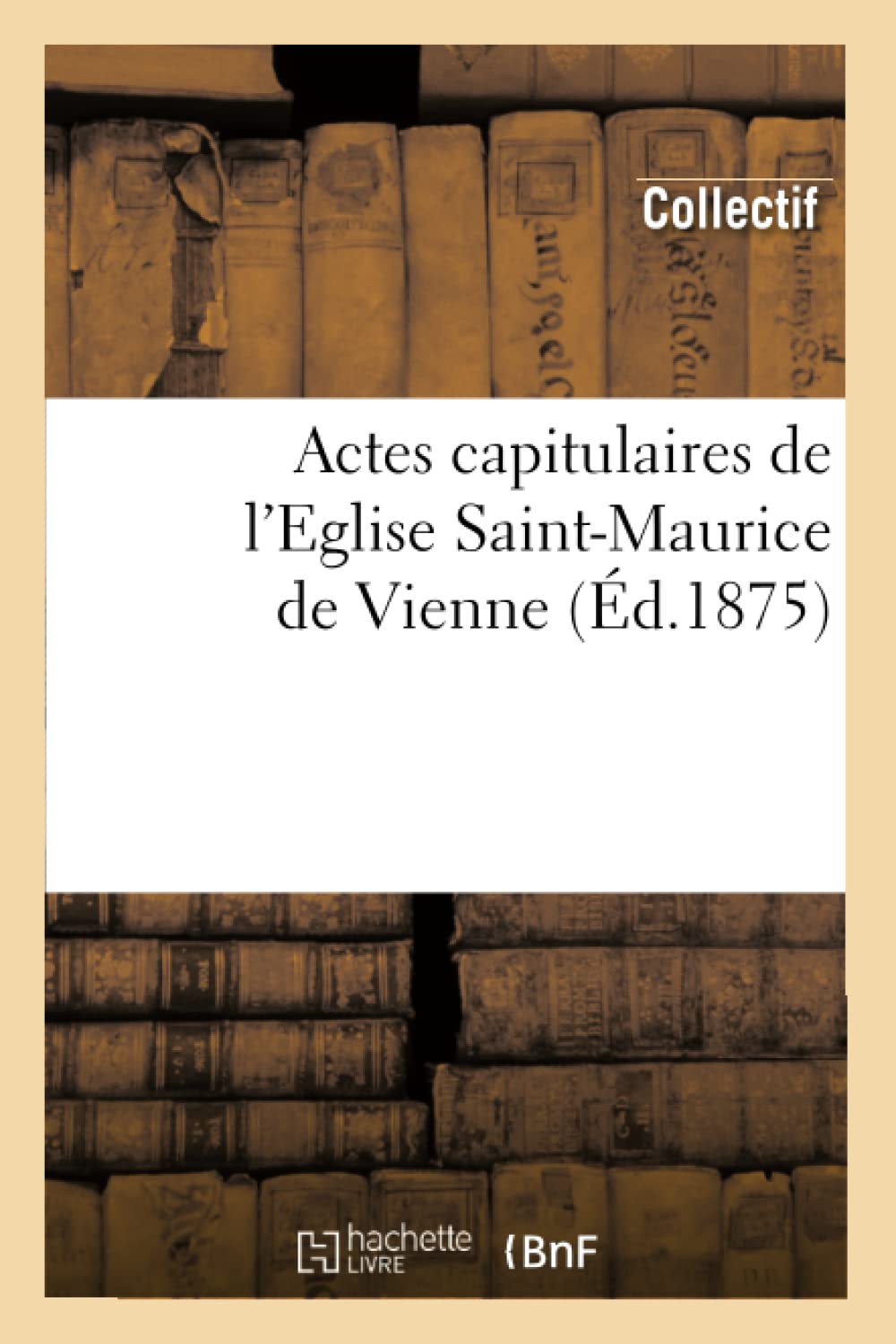 Actes Capitulaires de l'Eglise SaintMaurice de Vienne (d.1875) (Histoire) (French Edition),Used