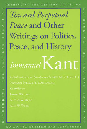Toward Perpetual Peace And Other Writings On Politics, Peace, And History (Rethinking The Western Tradition)