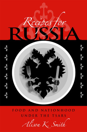 Recipes For Russia: Food And Nationhood Under The Tsars (Niu Series In Slavic, East European, And Eurasian Studies),New