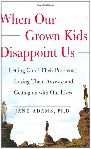 When Our Grown Kids Disappoint Us: Letting Go of Their Problems, Loving Them Anyway, and Getting on with Our Lives