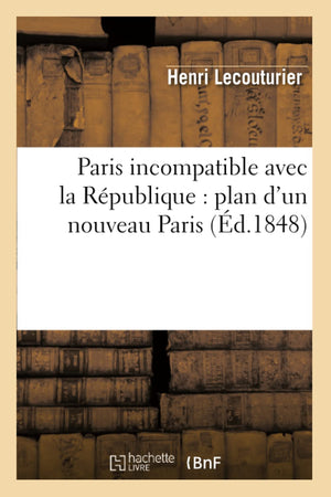 Paris Incompatible Avec La Rpublique: Plan D'Un Nouveau Paris (D.1848) (Histoire) (French Edition),New