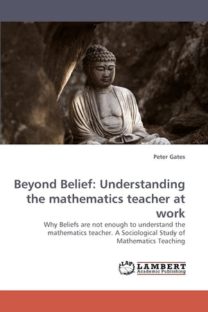 Beyond Belief: Understanding the mathematics teacher at work: Why Beliefs are not enough to understand the mathematics teacher. ,Used