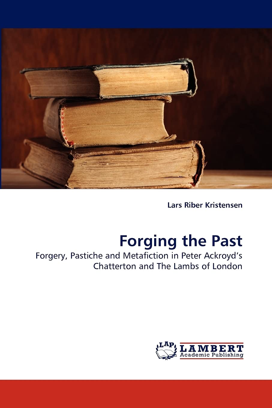 Forging the Past: Forgery, Pastiche and Metafiction in Peter Ackroyd's Chatterton and The Lambs of London,Used