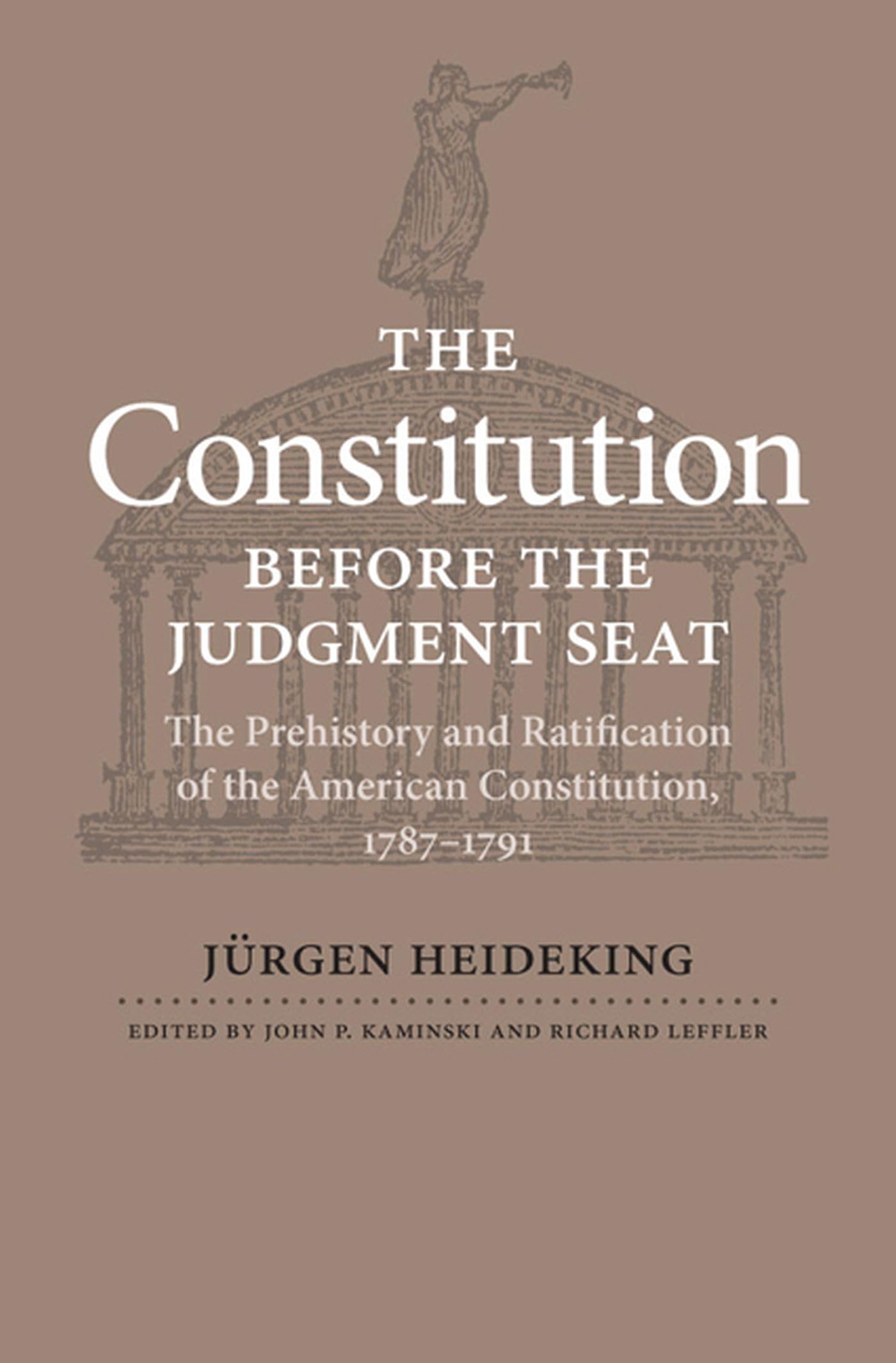 The Constitution Before The Judgment Seat: The Prehistory And Ratification Of The American Constitution, 17871791,New
