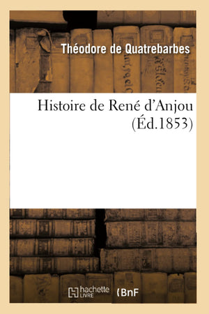 Histoire De Ren D'Anjou, (D.1853) (French Edition),New