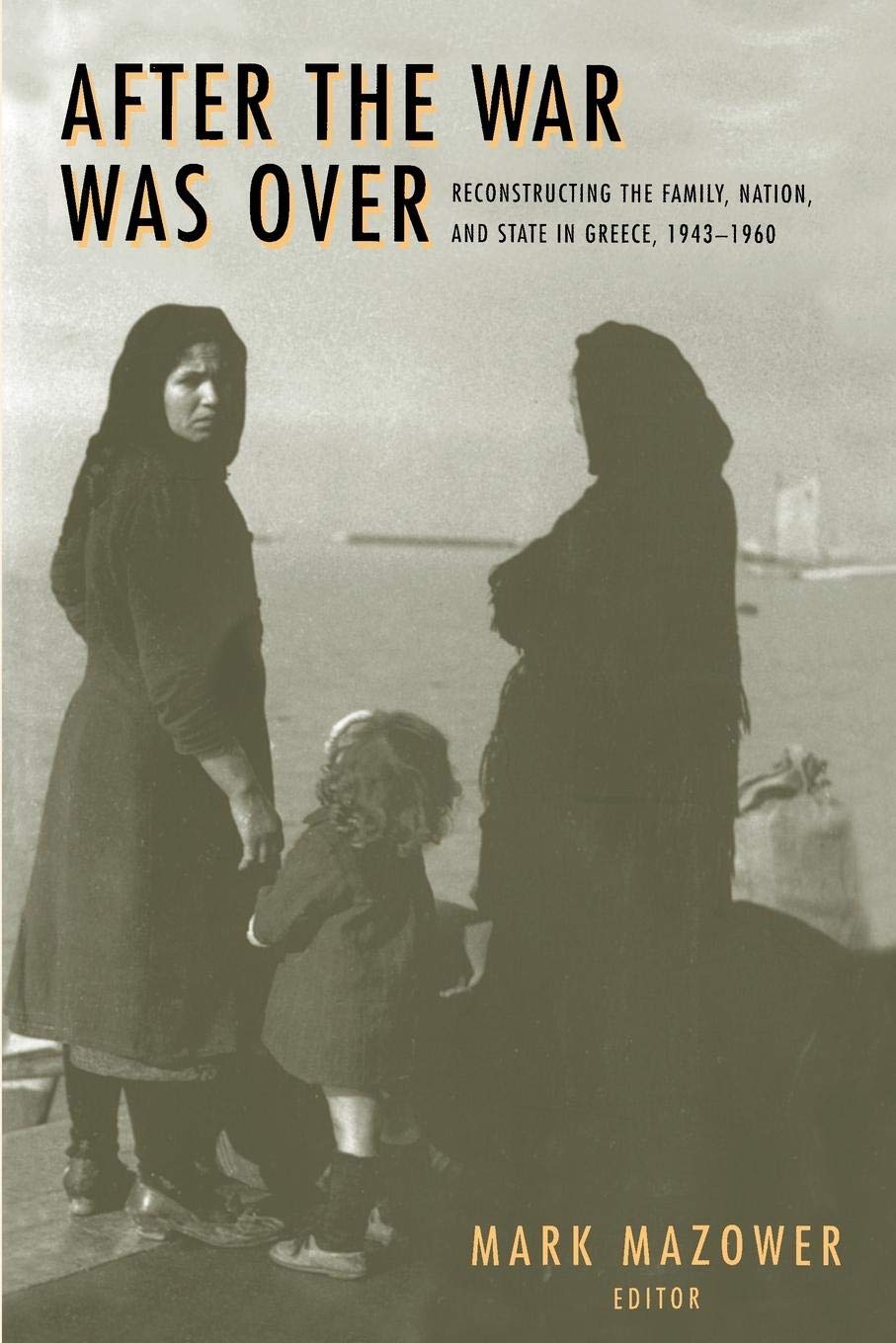 After the War Was Over: Reconstructing the Family, Nation, and State in Greece, 19431960