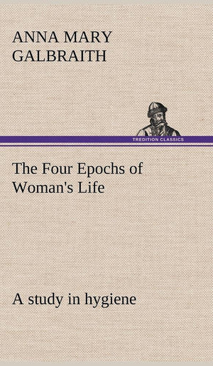 The Four Epochs of Woman's Life a study in hygiene,Used
