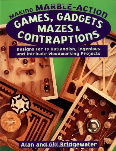 Making MarbleAction Games, Gadgets, Mazes & Contraptions: Designs for 10 Outlandish, Ingenious and Intricate Woodworking Projec,New