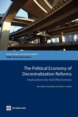 The Political Economy Of Decentralization Reforms: Implications For Aid Effectiveness (Directions In Development),New