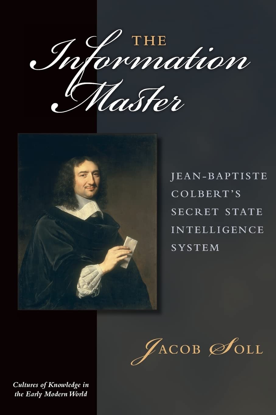 The Information Master: Jeanbaptiste Colbert'S Secret State Intelligence System (Cultures Of Knowledge In The Early Modern Worl,New
