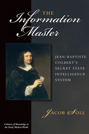 The Information Master: JeanBaptiste Colbert's Secret State Intelligence System (Cultures Of Knowledge In The Early Modern Worl,Used