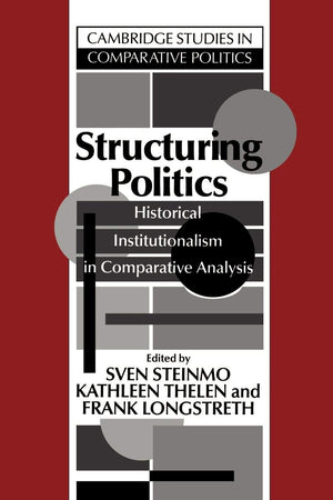 Structuring Politics: Historical Institutionalism In Comparative Analysis (Cambridge Studies In Comparative Politics),New