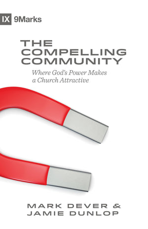 The Compelling Community: Where God'S Power Makes A Church Attractive (9Marks)
