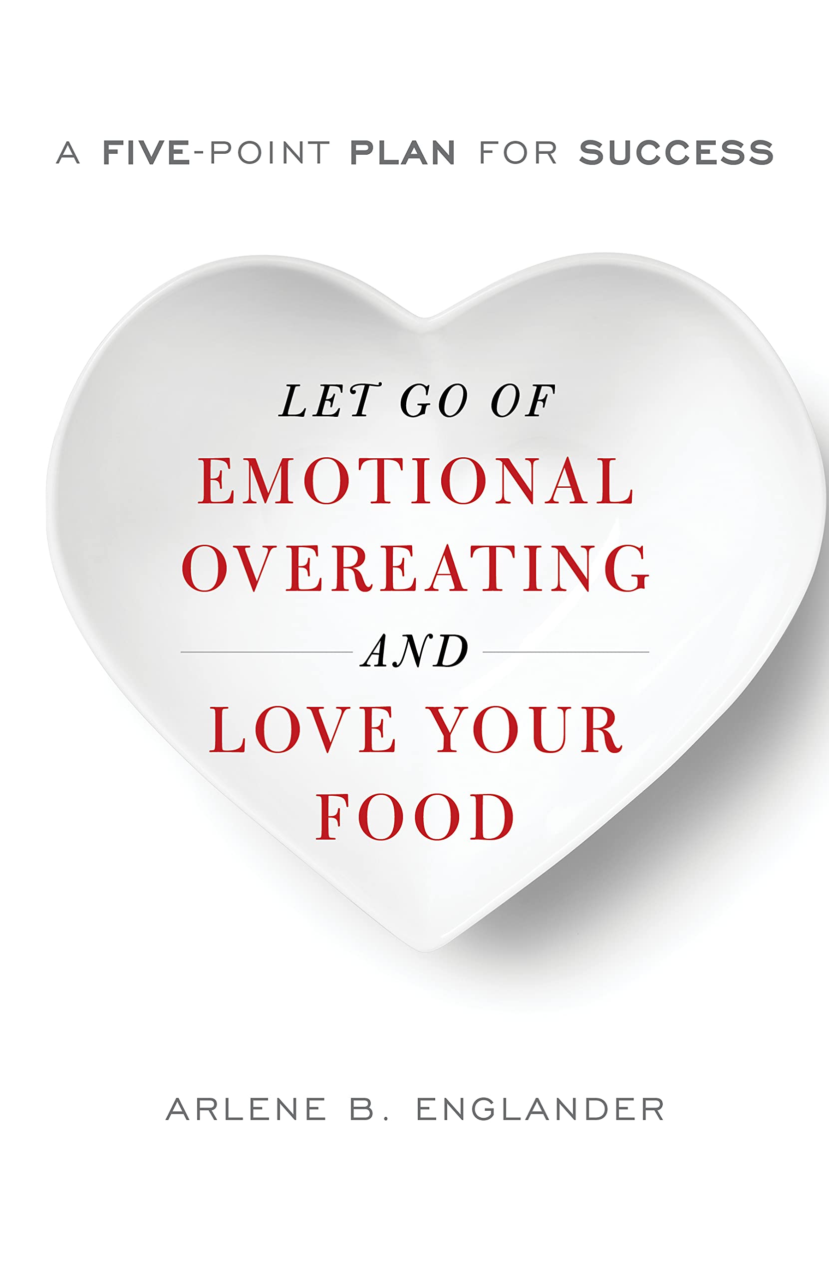 Let Go of Emotional Overeating and Love Your Food: A FivePoint Plan for Success