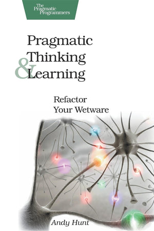 Pragmatic Thinking And Learning: Refactor Your Wetware (Pragmatic Programmers)