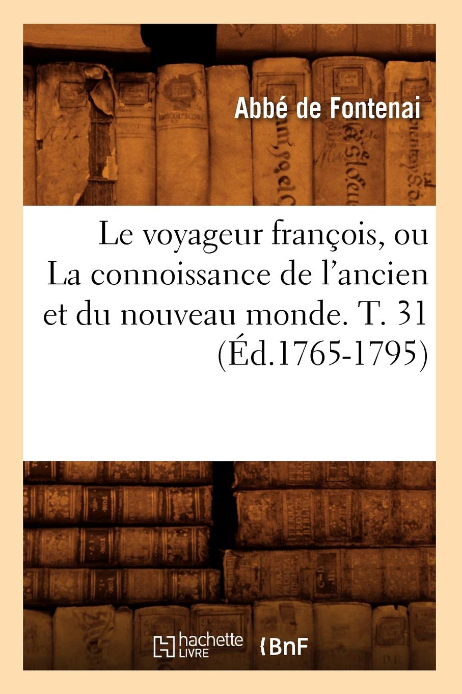 Le Voyageur Franois, Ou La Connoissance De L'Ancien Et Du Nouveau Monde. T. 31 (D.17651795) (Histoire) (French Edition),New