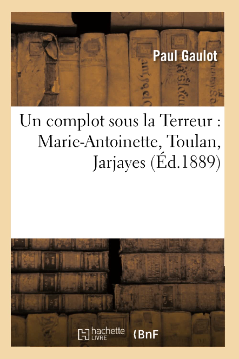 Un Complot Sous La Terreur: Marieantoinette, Toulan, Jarjayes (D.1889) (Histoire) (French Edition),New