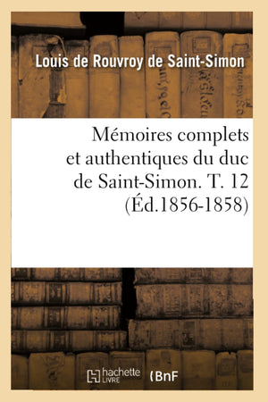 Mmoires Complets Et Authentiques Du Duc De Saintsimon. T. 12 (D.18561858) (Histoire) (French Edition),New