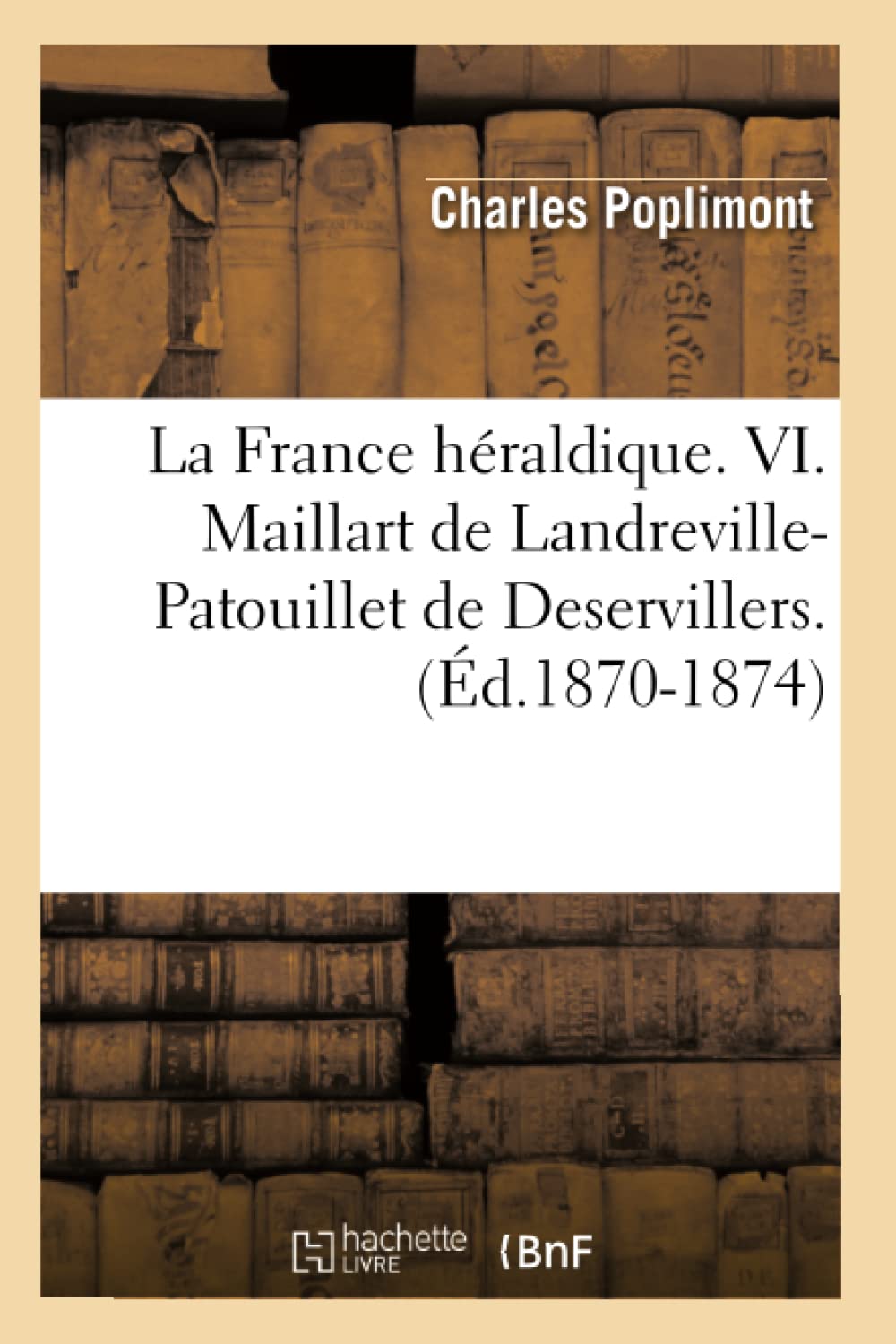 La France Hraldique. Vi. Maillart De Landrevillepatouillet De Deservillers. (D.18701874) (Histoire) (French Edition),New