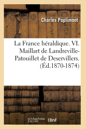 La France Hraldique. Vi. Maillart De Landrevillepatouillet De Deservillers. (D.18701874) (Histoire) (French Edition),New
