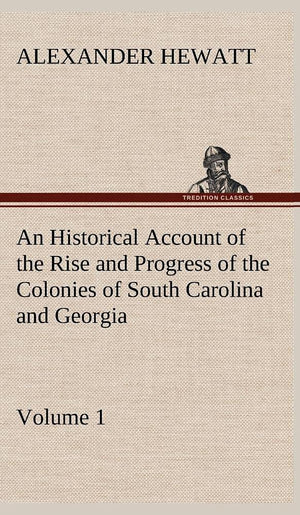 An Historical Account of the Rise and Progress of the Colonies of South Carolina and Georgia, Volume 1,Used