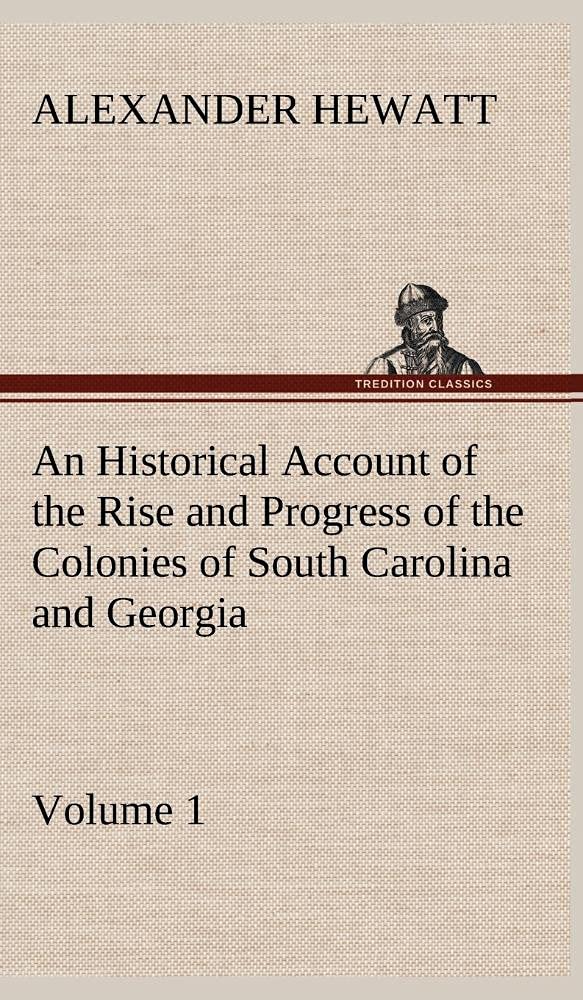 An Historical Account of the Rise and Progress of the Colonies of South Carolina and Georgia, Volume 1,Used