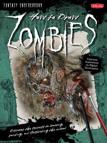 How To Draw Zombies: Discover The Secrets To Drawing, Painting, And Illustrating The Undead (Fantasy Underground)