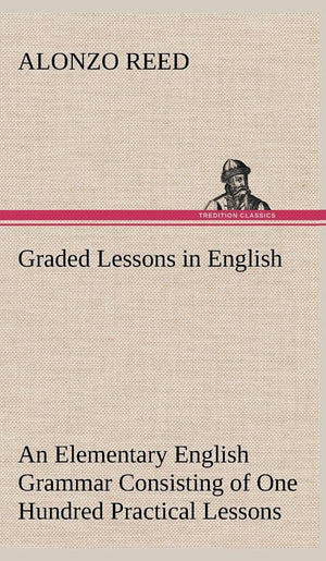 Graded Lessons in English An Elementary English Grammar Consisting of One Hundred Practical Lessons, Carefully Graded and Adapte,Used