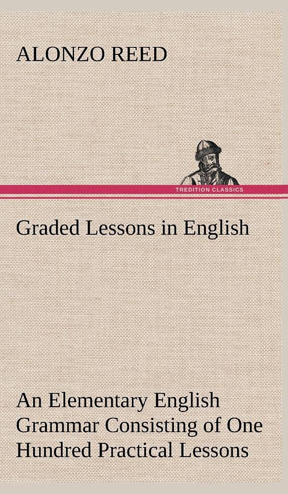 Graded Lessons in English An Elementary English Grammar Consisting of One Hundred Practical Lessons, Carefully Graded and Adapte,Used