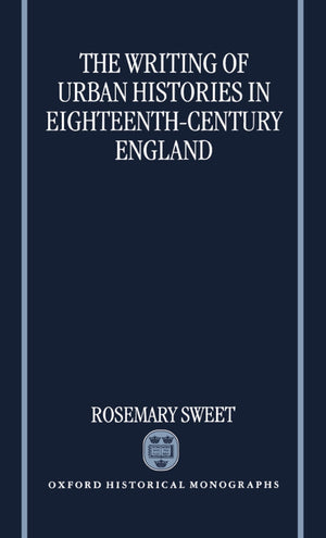The Writing Of Urban Histories In Eighteenthcentury England (Oxford Historical Monographs)-new