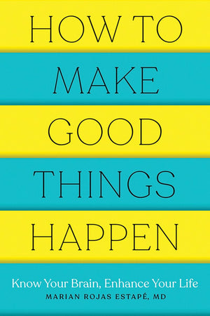 How to Make Good Things Happen: Know Your Brain, Enhance Your Life,New