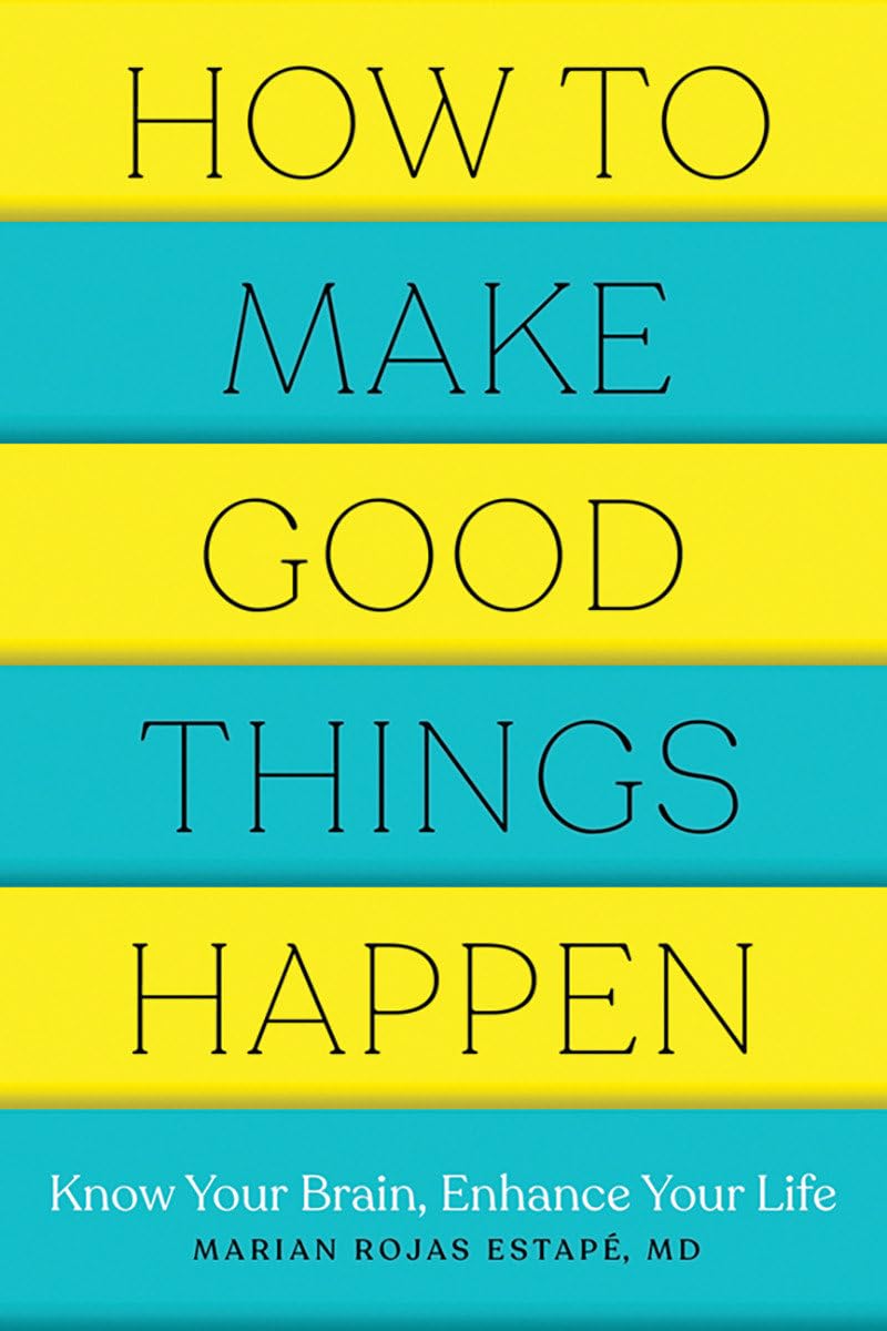 How to Make Good Things Happen: Know Your Brain, Enhance Your Life,New