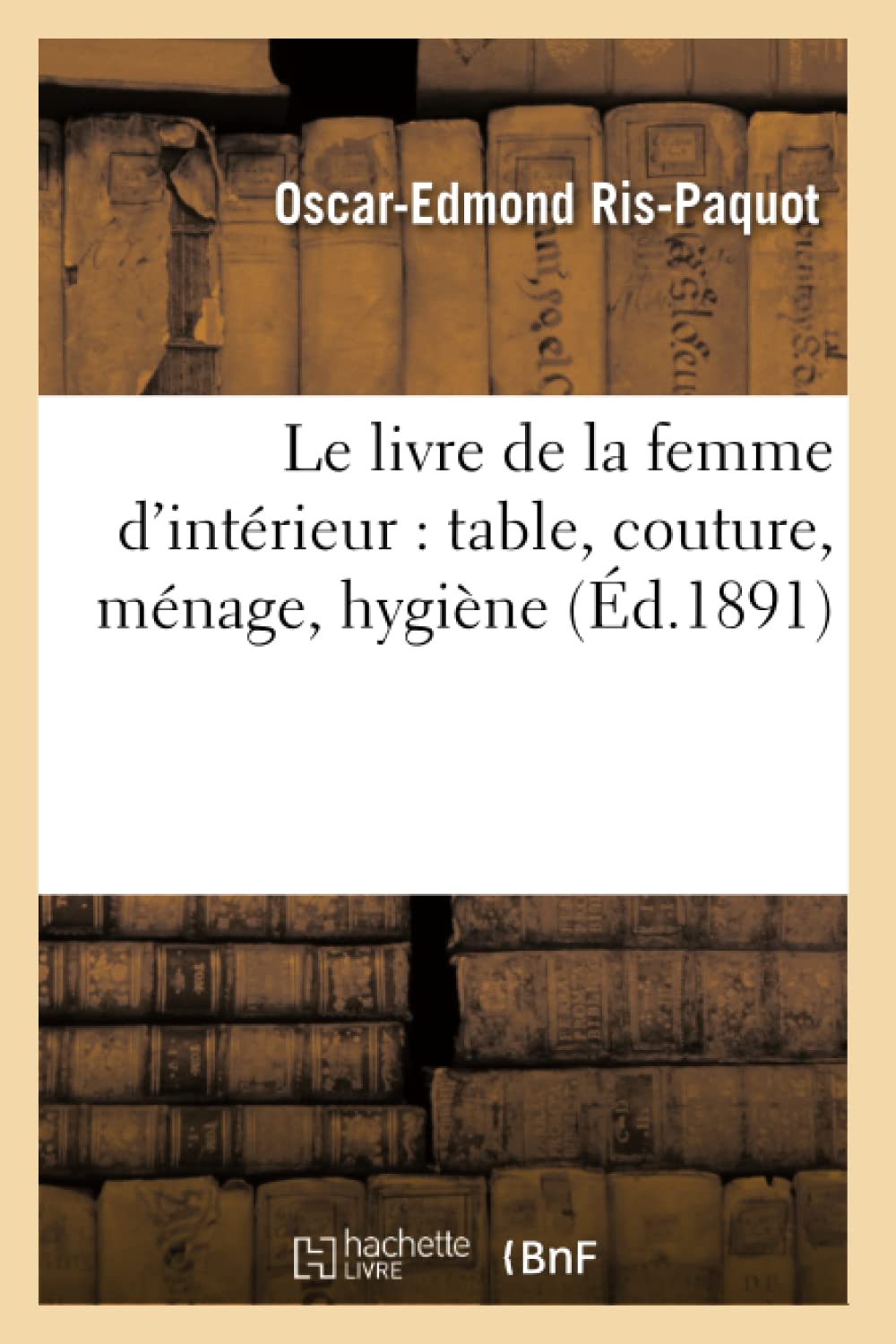 Le Livre De La Femme D'Intrieur: Table, Couture, Mnage, Hygine (D.1891) (Sciences Sociales) (French Edition),New