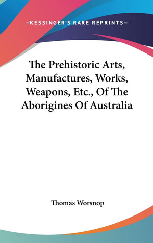 The Prehistoric Arts, Manufactures, Works, Weapons, Etc., Of The Aborigines Of Australia